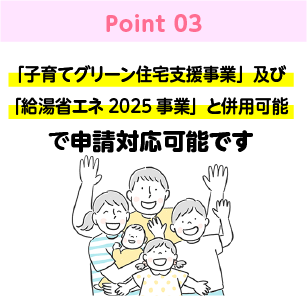 「子育てグリーン住宅支援事業」及び「給湯省エネ2025事業」と併用可能で申請対応可能です